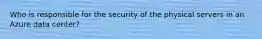 Who is responsible for the security of the physical servers in an Azure data center?