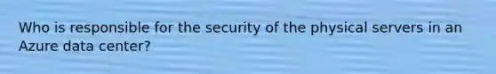 Who is responsible for the security of the physical servers in an Azure data center?