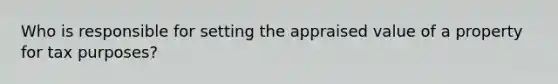Who is responsible for setting the appraised value of a property for tax purposes?