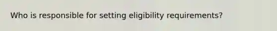 Who is responsible for setting eligibility requirements?