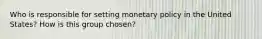 Who is responsible for setting monetary policy in the United States? How is this group chosen?