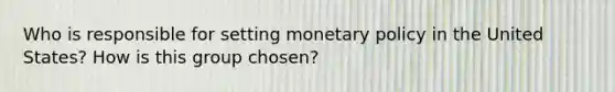 Who is responsible for setting monetary policy in the United States? How is this group chosen?