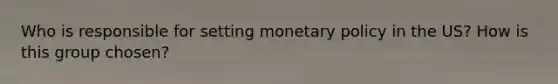 Who is responsible for setting monetary policy in the US? How is this group chosen?