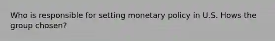 Who is responsible for setting monetary policy in U.S. Hows the group chosen?