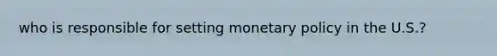 who is responsible for setting monetary policy in the U.S.?