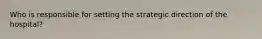 Who is responsible for setting the strategic direction of the hospital?