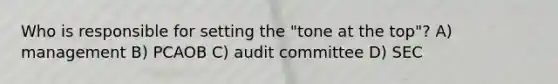 Who is responsible for setting the "tone at the top"? A) management B) PCAOB C) audit committee D) SEC