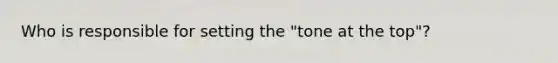 Who is responsible for setting the "tone at the top"?