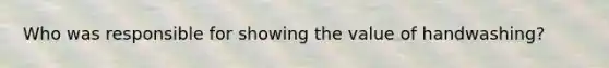Who was responsible for showing the value of handwashing?