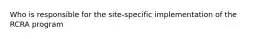 Who is responsible for the site-specific implementation of the RCRA program