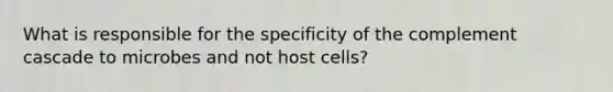 What is responsible for the specificity of the complement cascade to microbes and not host cells?