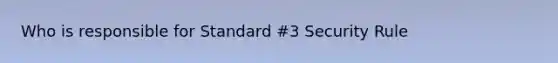 Who is responsible for Standard #3 Security Rule