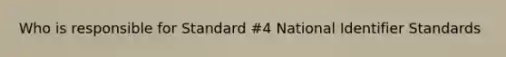Who is responsible for Standard #4 National Identifier Standards