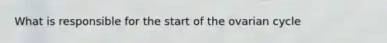 What is responsible for the start of the ovarian cycle