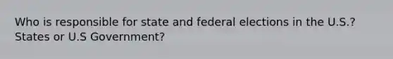 Who is responsible for state and federal elections in the U.S.? States or U.S Government?