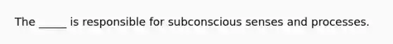 The _____ is responsible for subconscious senses and processes.