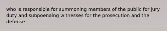 who is responsible for summoning members of the public for jury duty and subpoenaing witnesses for the prosecution and the defense