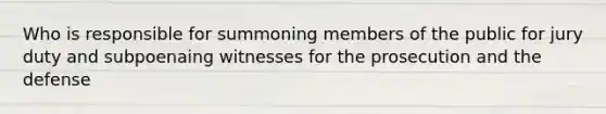 Who is responsible for summoning members of the public for jury duty and subpoenaing witnesses for the prosecution and the defense