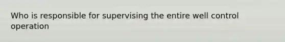 Who is responsible for supervising the entire well control operation