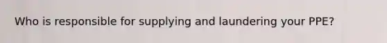 Who is responsible for supplying and laundering your PPE?