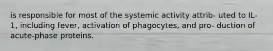 is responsible for most of the systemic activity attrib- uted to IL-1, including fever, activation of phagocytes, and pro- duction of acute-phase proteins.