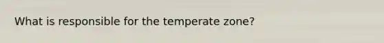 What is responsible for the temperate zone?