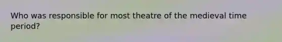 Who was responsible for most theatre of the medieval time period?