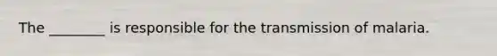 The ________ is responsible for the transmission of malaria.
