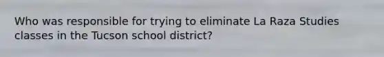 Who was responsible for trying to eliminate La Raza Studies classes in the Tucson school district?