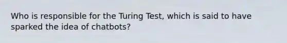 Who is responsible for the Turing Test, which is said to have sparked the idea of chatbots?