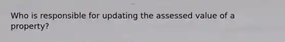 Who is responsible for updating the assessed value of a property?