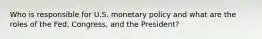 Who is responsible for U.S. monetary policy and what are the roles of the Fed, Congress, and the President?