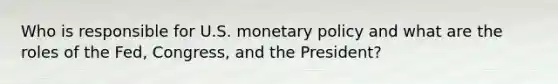 Who is responsible for U.S. monetary policy and what are the roles of the Fed, Congress, and the President?