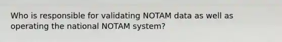 Who is responsible for validating NOTAM data as well as operating the national NOTAM system?