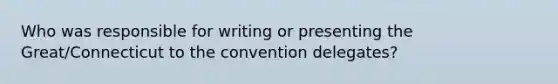 Who was responsible for writing or presenting the Great/Connecticut to the convention delegates?