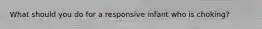 What should you do for a responsive infant who is choking?