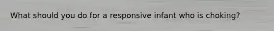 What should you do for a responsive infant who is choking?