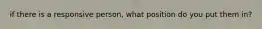 if there is a responsive person, what position do you put them in?