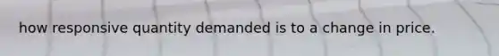 how responsive quantity demanded is to a change in price.