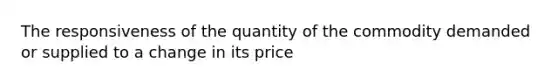 The responsiveness of the quantity of the commodity demanded or supplied to a change in its price