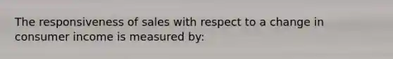 The responsiveness of sales with respect to a change in consumer income is measured by: