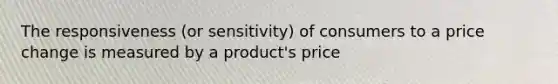 The responsiveness (or sensitivity) of consumers to a price change is measured by a product's price