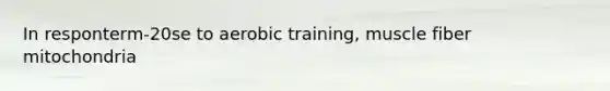 In responterm-20se to aerobic training, muscle fiber mitochondria