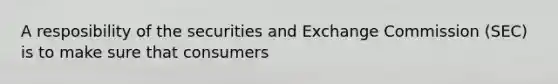 A resposibility of the securities and Exchange Commission (SEC) is to make sure that consumers