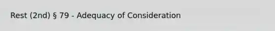 Rest (2nd) § 79 - Adequacy of Consideration