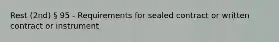 Rest (2nd) § 95 - Requirements for sealed contract or written contract or instrument