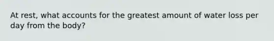 At rest, wha<a href='https://www.questionai.com/knowledge/k7x83BRk9p-t-accounts' class='anchor-knowledge'>t accounts</a> for the greatest amount of water loss per day from the body?