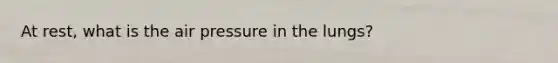 At rest, what is the air pressure in the lungs?