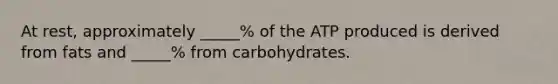 At rest, approximately _____% of the ATP produced is derived from fats and _____% from carbohydrates.