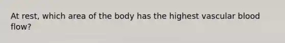 At rest, which area of the body has the highest vascular blood flow?